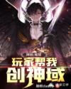 神袛：地球玩家帮我创神域章节列表