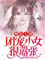绝色七爸：团宠小女很嚣张章节列表
