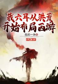 我六耳从洪荒开始布局西游章节列表