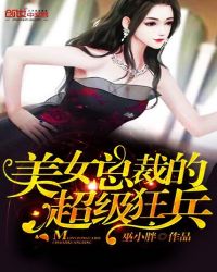 美女总裁的超级狂兵章节列表