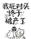 我死对头终于破产了章节列表