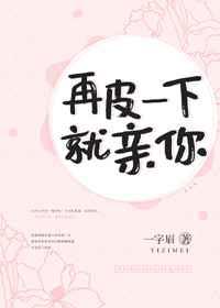 再皮一下就亲你章节列表