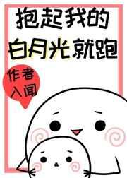 抱起我的白月光就跑章节列表