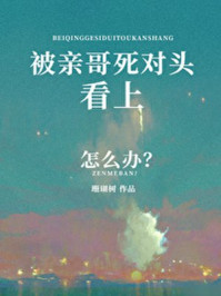 被亲哥死对头看上怎么办章节列表
