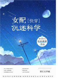 女配沉迷科学[快穿]章节列表