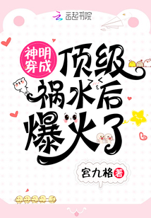 神明穿成顶级祸水后爆火了章节列表