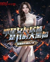 明星女友居然是我的大黑粉章节列表