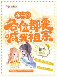 在座的各位都要喊我祖宗章节列表