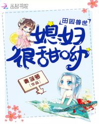 田园兽世：媳妇，很甜呦！章节列表
