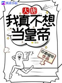 大唐：我真不想当皇帝章节列表
