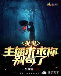 捉鬼：主播求求你别苟了！章节列表