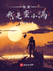 魁拔：我是蛮小满章节列表