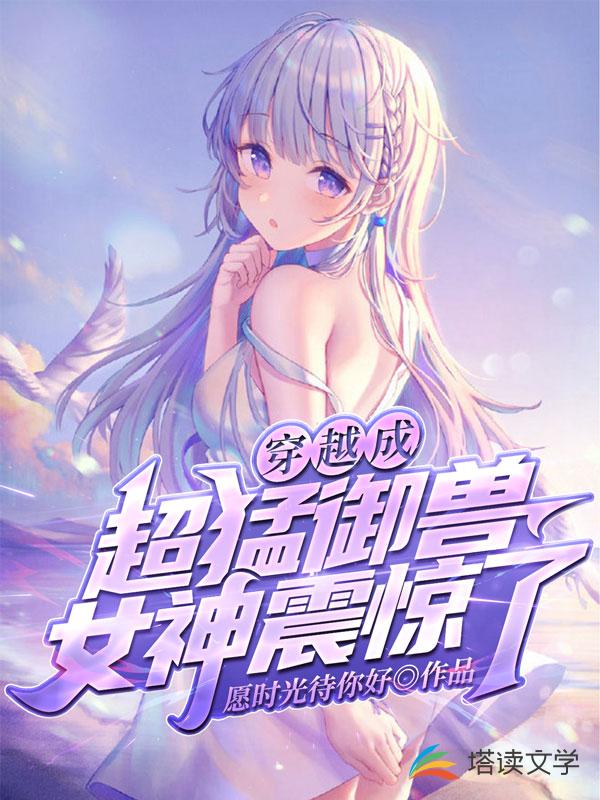 穿越成超猛御兽，女神震惊了章节列表