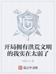 开局拥有洪荒文明的我实在太弱了章节列表