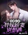 先婚后爱：替嫁娇妻别想逃章节列表