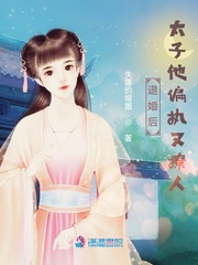 退婚后，太子他偏执又撩人章节列表