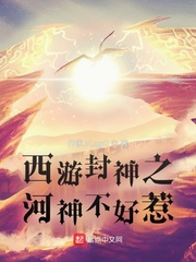 西游封神之河神不好惹(雪大像鹅毛)章节列表