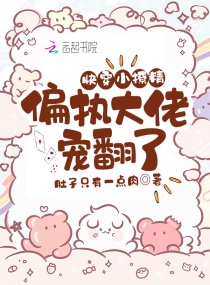 快穿小撩精：偏执大佬宠翻了章节列表