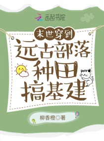 末世穿到远古部落种田搞基建章节列表